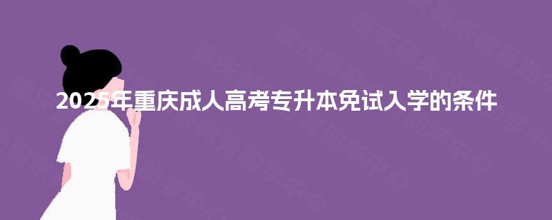 2025年重庆成人高考专升本免试入学的条件