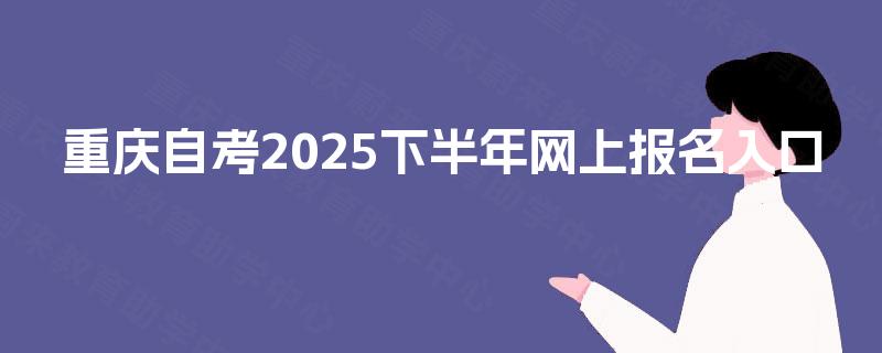 重庆自考2025下半年网上报名入口
