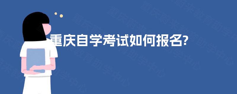 重庆自学考试如何报名? 重庆自学考试如何报名?