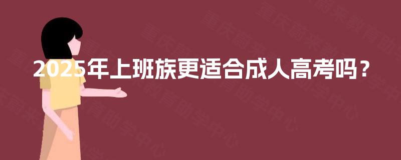 2025年上班族更适合成人高考吗？