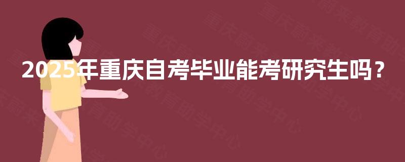 2025年重庆自考毕业能考研究生吗？