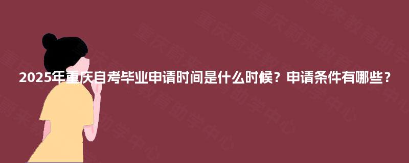 2025年重庆自考毕业申请时间是什么时候？申请条件有哪些？
