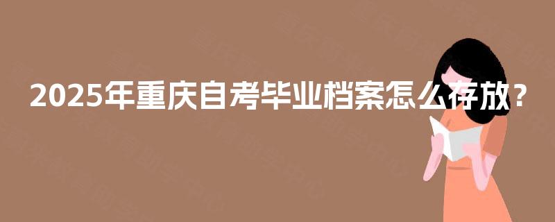 2025年重庆自考毕业档案怎么存放？