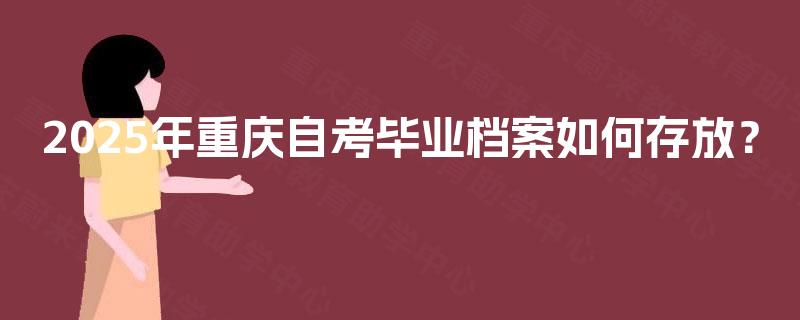 2025年重庆自考毕业档案如何存放？