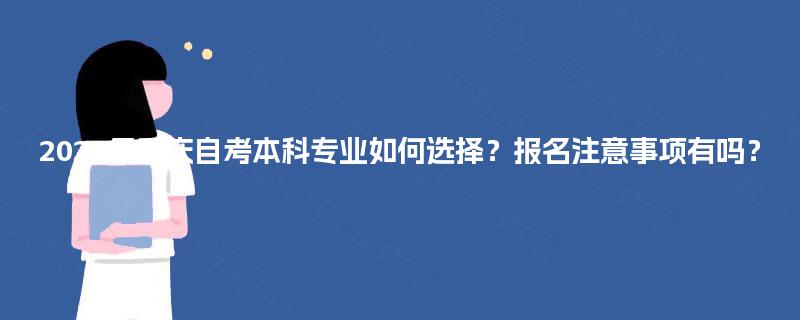 2025年重庆自考本科专业如何选择?报名注意事项有吗? 2025年重庆自考本科专业如何选择?报名注意事项有吗?