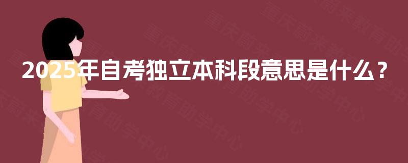2025年自考独立本科段意思是什么？