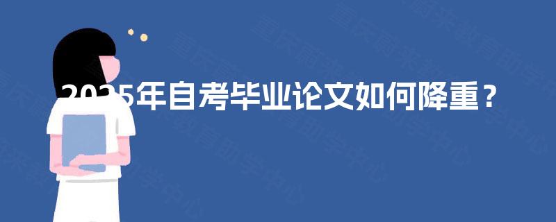 2025年自考毕业论文如何降重? 2025年自考毕业论文如何降重?