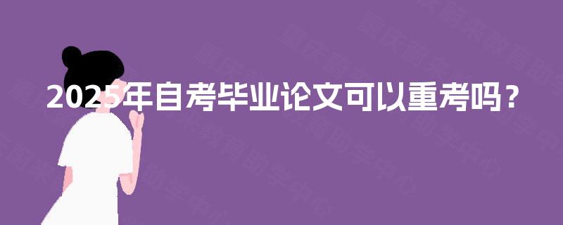 2025年自考毕业论文可以重考吗？