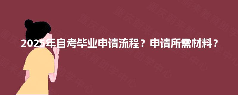 2025年自考毕业申请流程？申请所需材料？