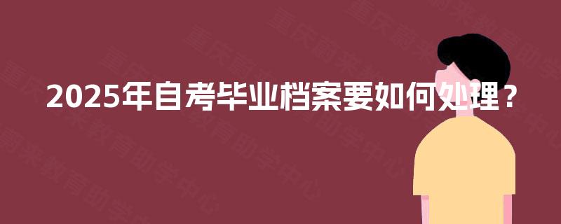 2025年自考毕业档案要如何处理？