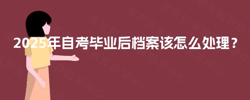 2025年自考毕业后档案该怎么处理？