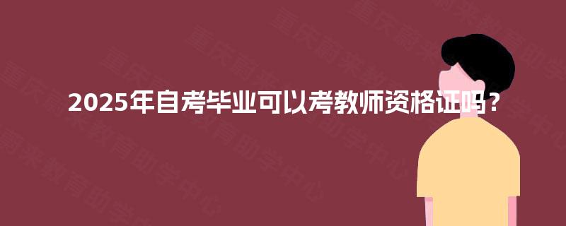 2025年自考毕业可以考教师资格证吗？