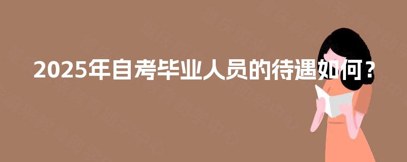 2025年自考毕业人员的待遇如何？