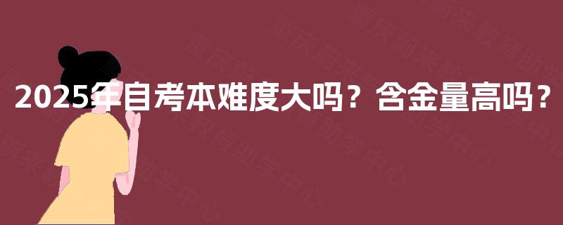 2025年自考本难度大吗？含金量高吗？