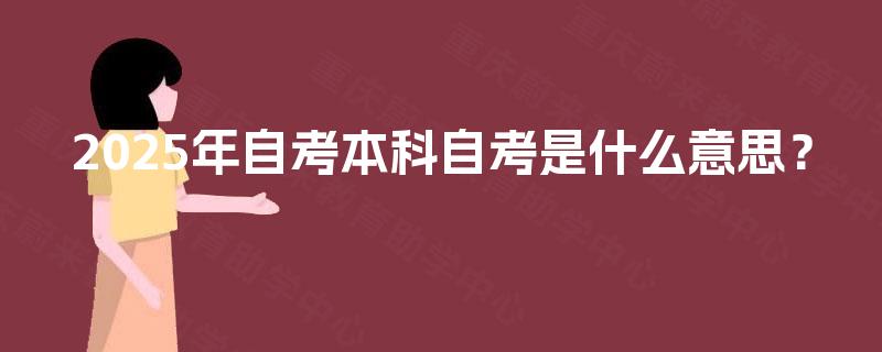 2025年自考本科自考是什么意思？
