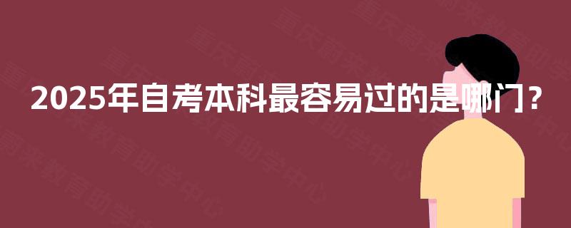 2025年自考本科最容易过的是哪门? 2025年自考本科最容易过的是哪门?