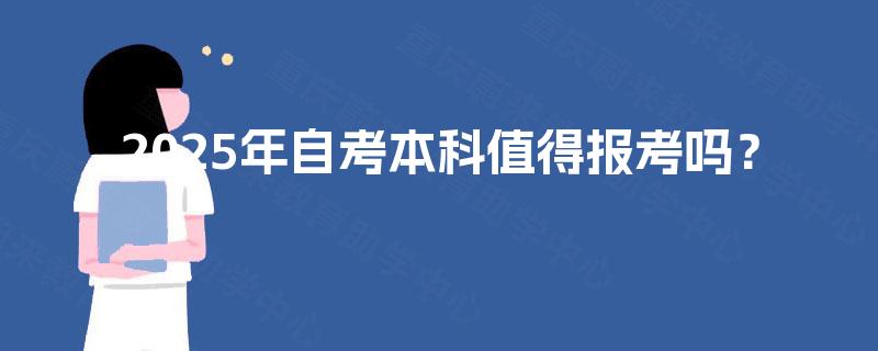2025年自考本科值得报考吗? 2025年自考本科值得报考吗?