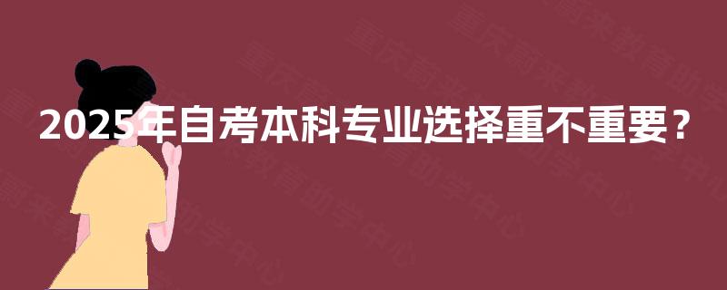 2025年自考本科专业选择重不重要？