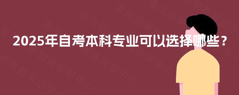 2025年自考本科专业可以选择哪些？