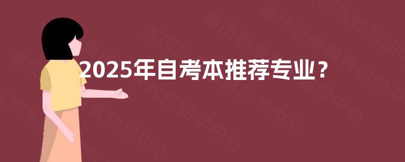 2025年自考本推荐专业? 2025年自考本推荐专业?