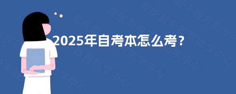2025年自考本怎么考？