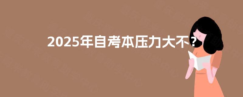 2025年自考本压力大不? 2025年自考本压力大不?