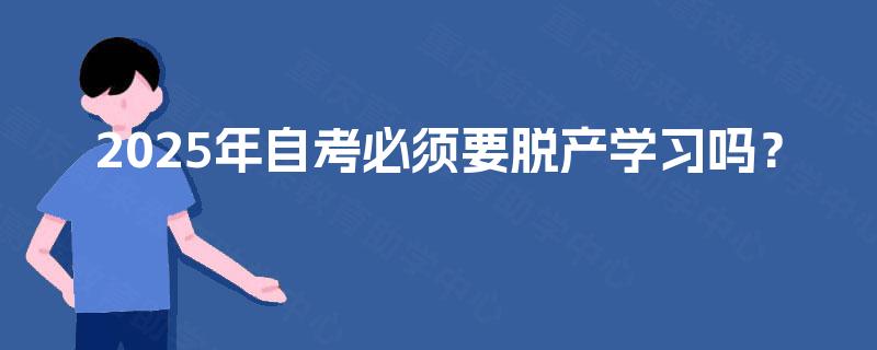 2025年自考必须要脱产学习吗？