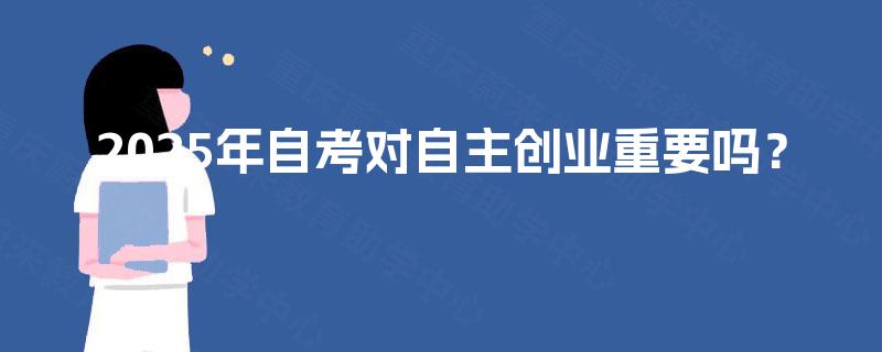 2025年自考对自主创业重要吗？