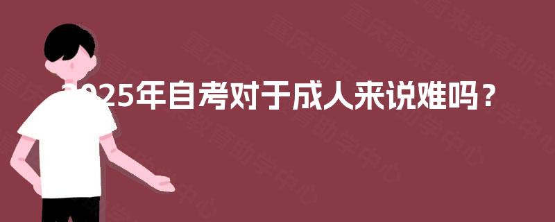 2025年自考对于成人来说难吗？
