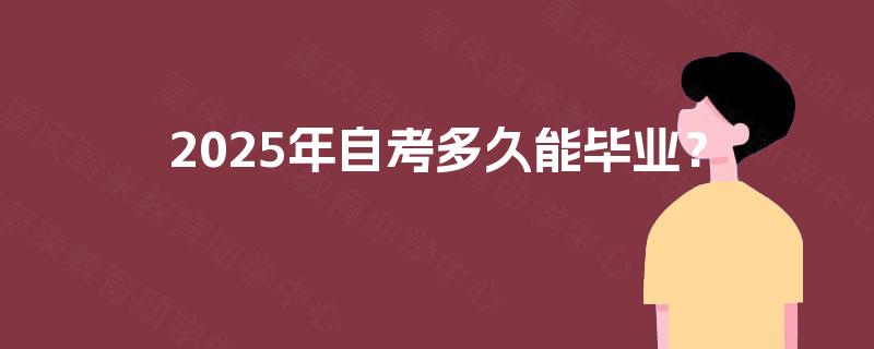 2025年自考多久能毕业? 2025年自考多久能毕业?