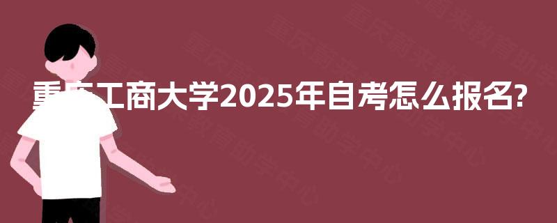 重庆工商大学2025年自考怎么报名?