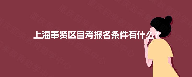 上海奉贤区自考报名条件有什么? 上海奉贤区自考报名条件有什么?