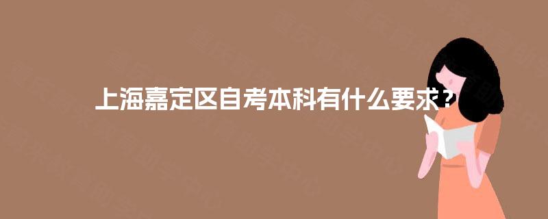 上海嘉定区自考本科有什么要求? 上海嘉定区自考本科有什么要求?