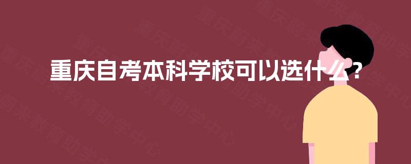重庆自考本科学校可以选什么? 重庆自考本科学校可以选什么?