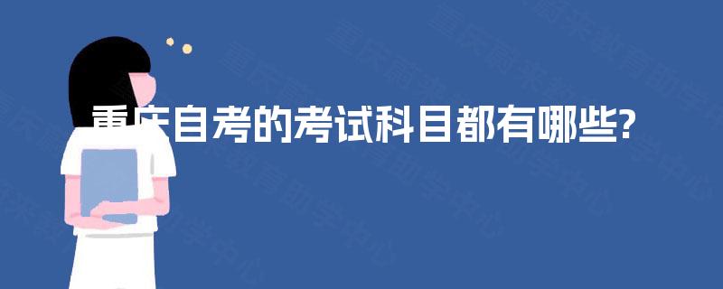 重庆自考的考试科目都有哪些? 重庆自考的考试科目都有哪些?