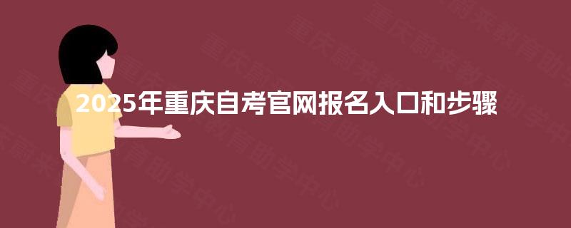 2025年重庆自考官网报名入口和步骤 2025年重庆自考官网报名入口和步骤