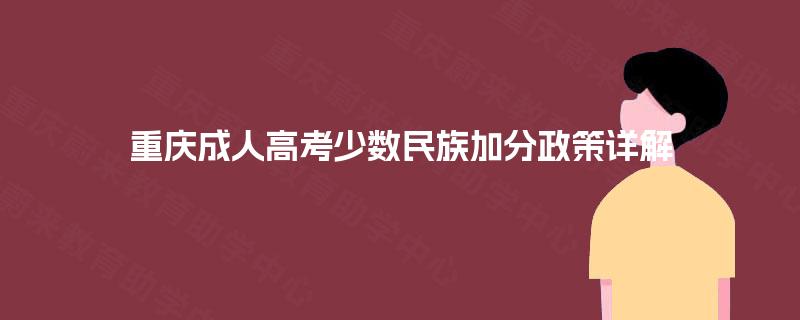 重庆成人高考少数民族加分政策详解 重庆成人高考少数民族加分政策详解