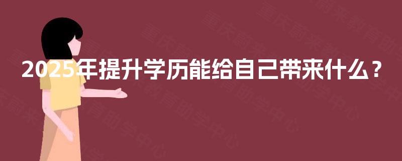 2025年提升学历能给自己带来什么？