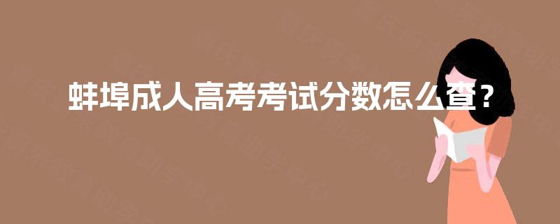 蚌埠成人高考考试分数怎么查? 蚌埠成人高考考试分数怎么查?