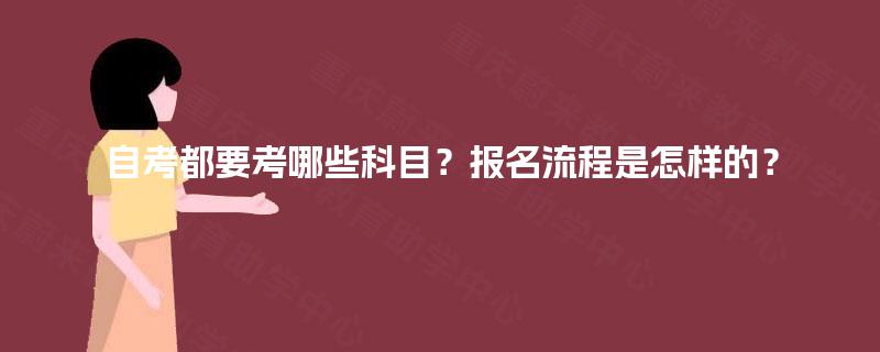 自考都要考哪些科目?报名流程是怎样的? 自考都要考哪些科目?报名流程是怎样的?