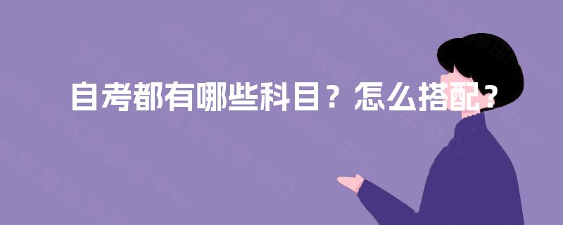 自考都有哪些科目?怎么搭配? 自考都有哪些科目?怎么搭配?
