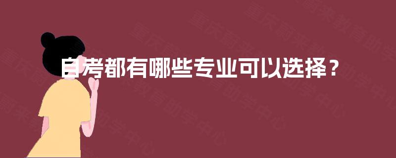 自考都有哪些专业可以选择? 自考都有哪些专业可以选择?