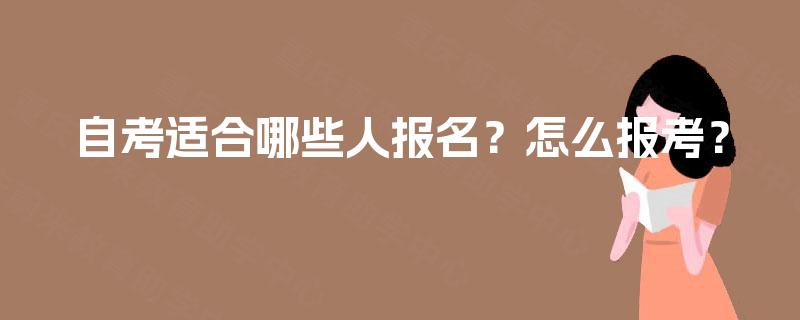 自考适合哪些人报名?怎么报考? 自考适合哪些人报名?怎么报考?
