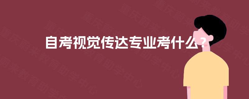 自考视觉传达专业考什么? 自考视觉传达专业考什么?