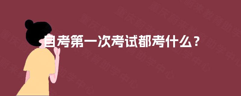自考第一次考试都考什么? 自考第一次考试都考什么?