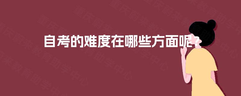 自考的难度在哪些方面呢? 自考的难度在哪些方面呢?