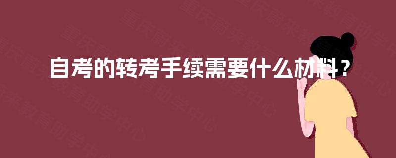自考的转考手续需要什么材料? 自考的转考手续需要什么材料?