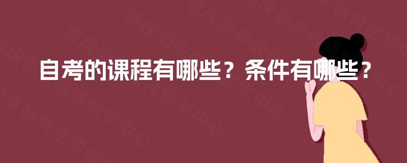 自考的课程有哪些?条件有哪些? 自考的课程有哪些?条件有哪些?