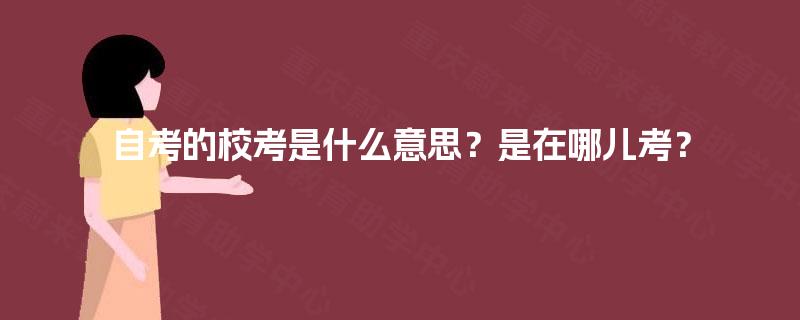 自考的校考是什么意思？是在哪儿考？