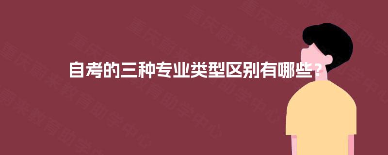 自考的三种专业类型区别有哪些? 自考的三种专业类型区别有哪些?